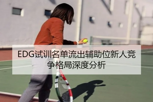 EDG试训名单流出辅助位新人竞争格局深度分析