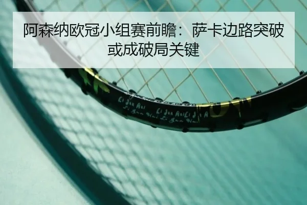 阿森纳欧冠小组赛前瞻：萨卡边路突破或成破局关键
